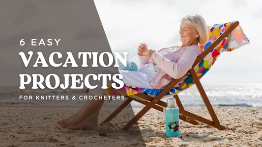 6 Easy Vacation Projects for Knitters & Crocheters